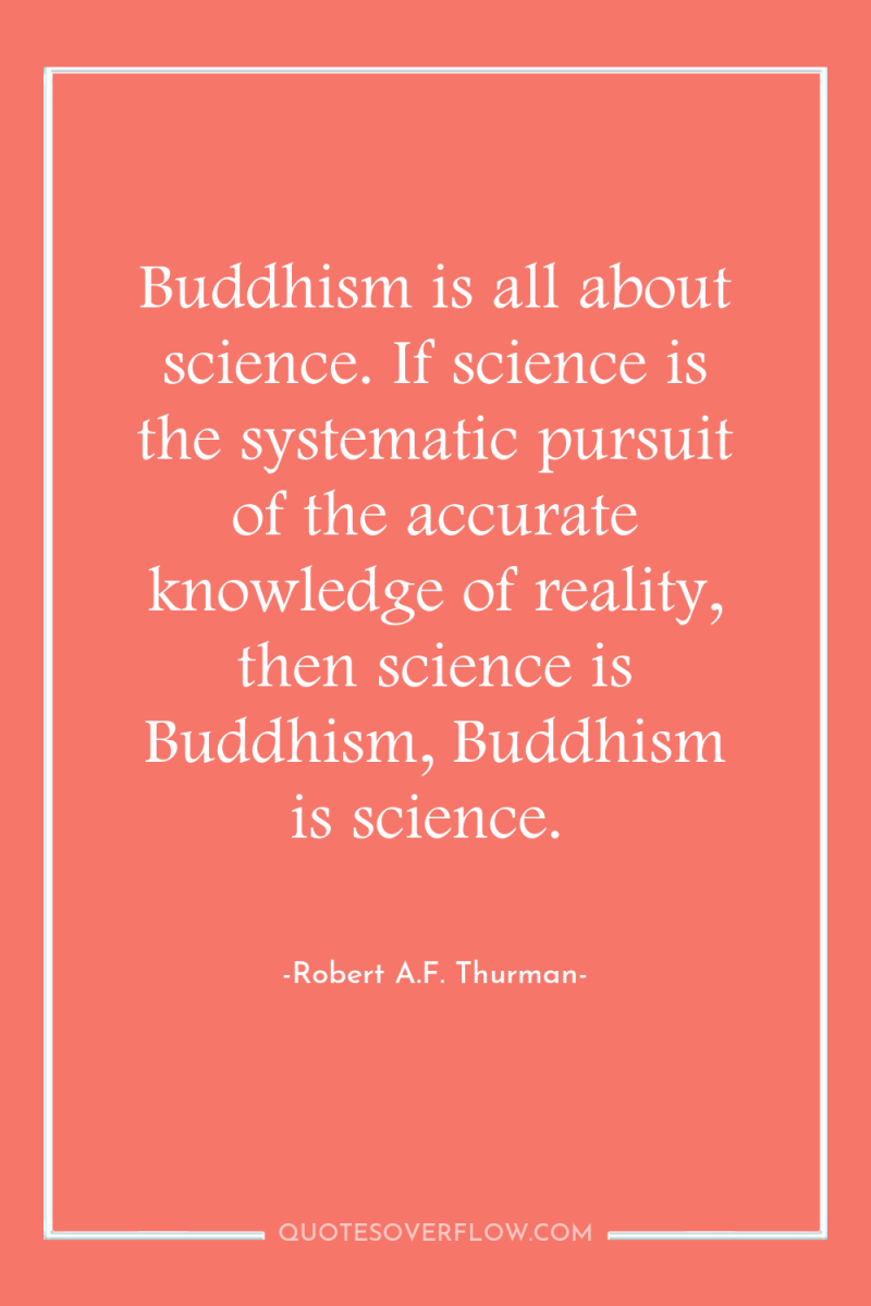 Buddhism is all about science. If science is the systematic...