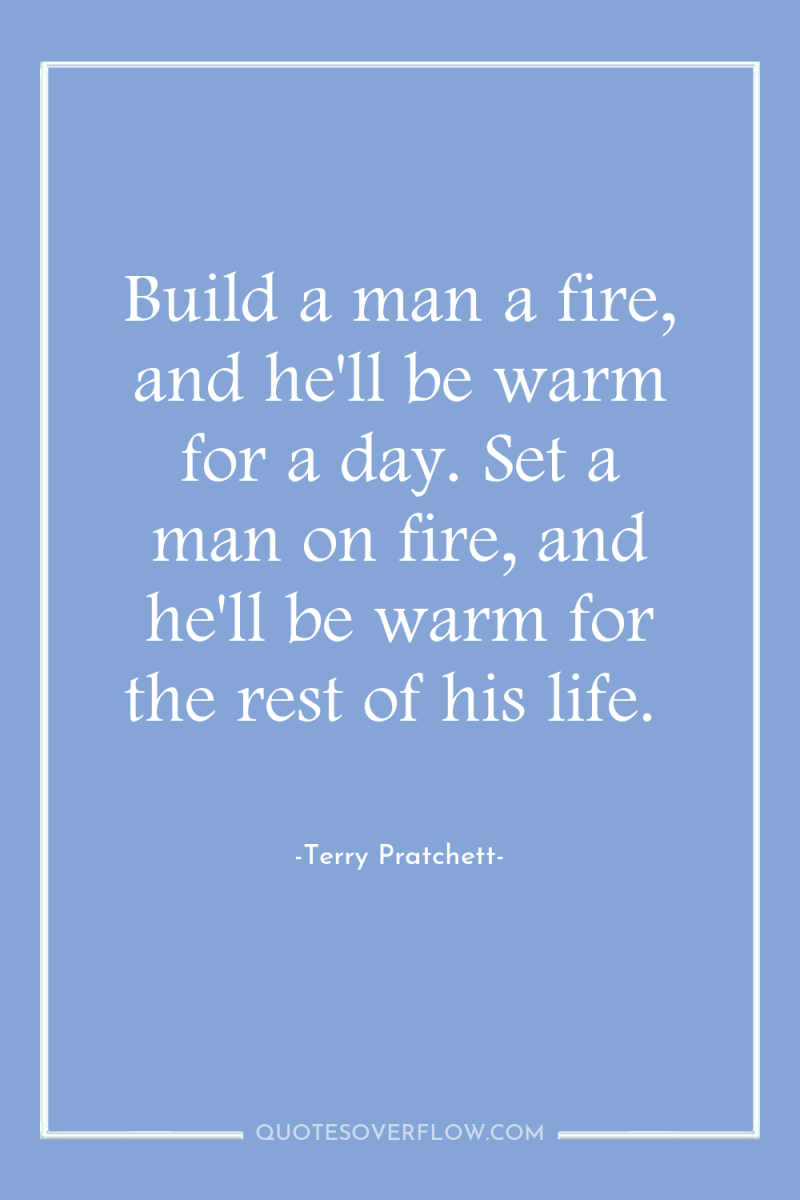 Build a man a fire, and he'll be warm for...