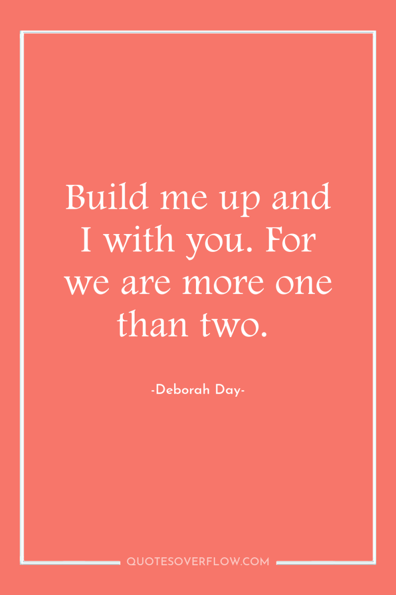 Build me up and I with you. For we are...