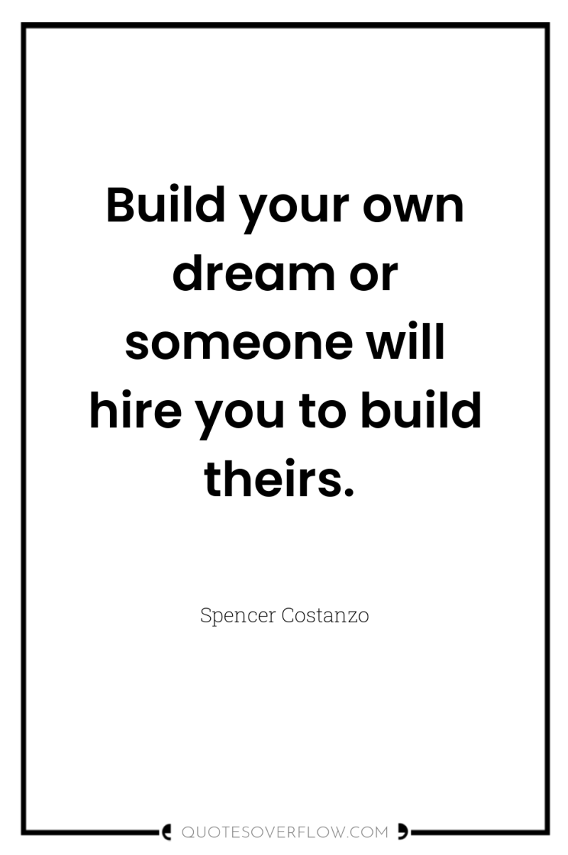 Build your own dream or someone will hire you to...
