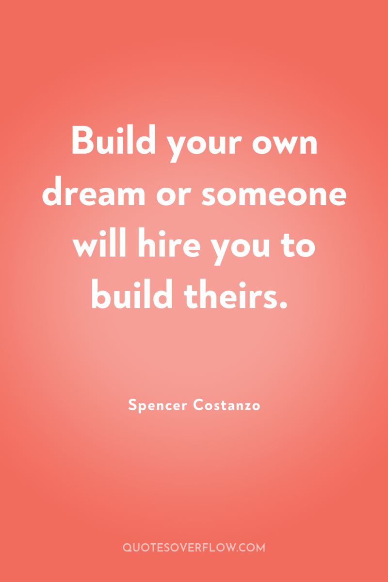 Build your own dream or someone will hire you to...