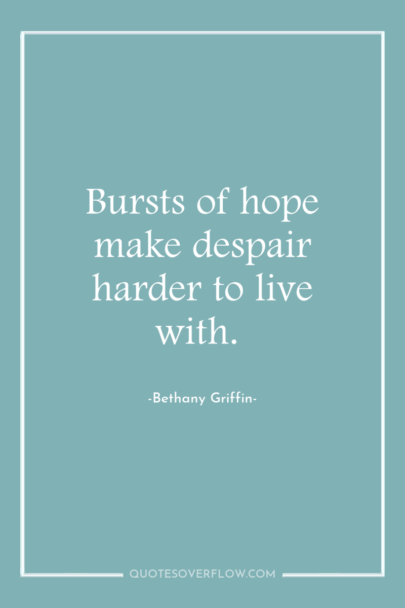 Bursts of hope make despair harder to live with. 