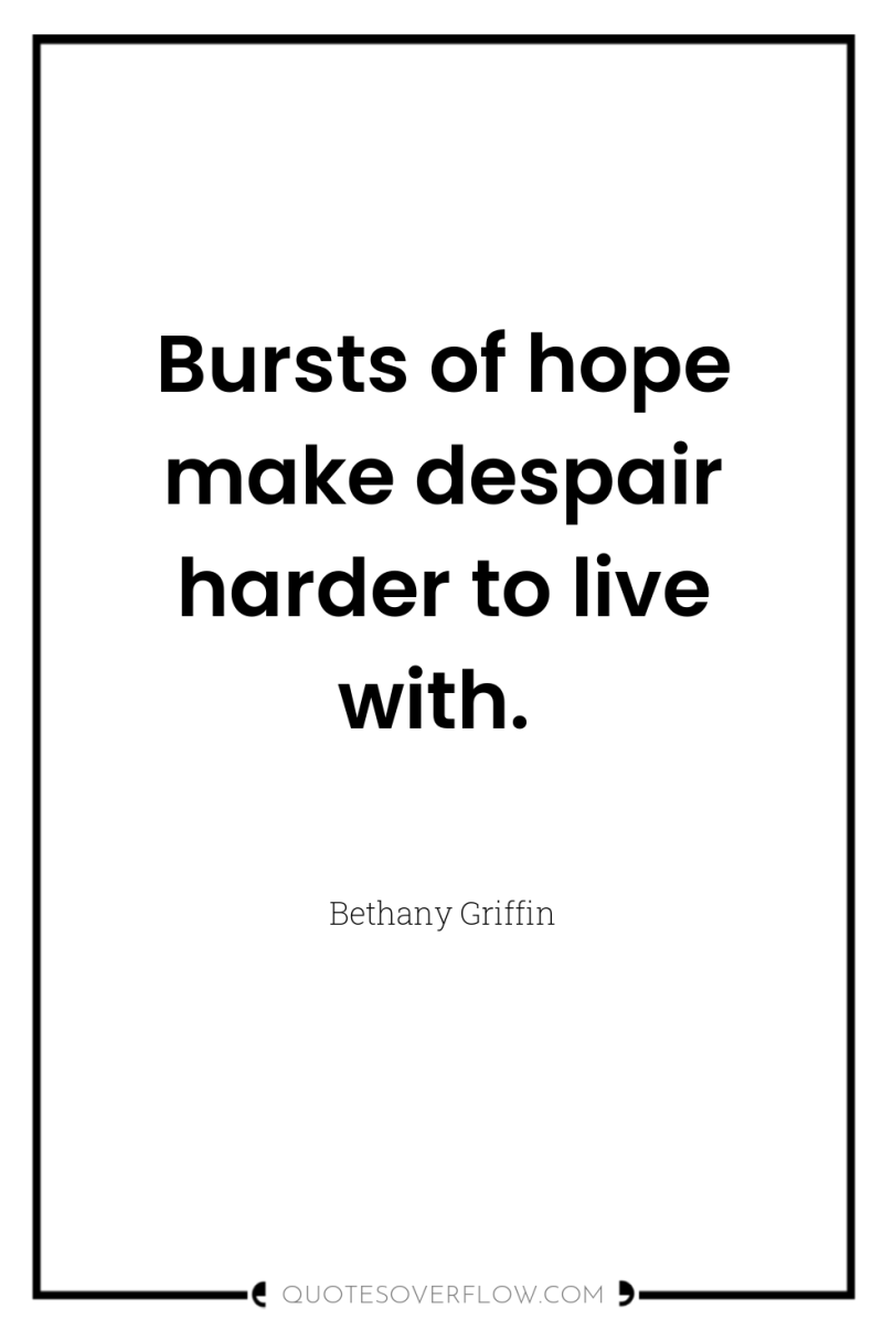 Bursts of hope make despair harder to live with. 