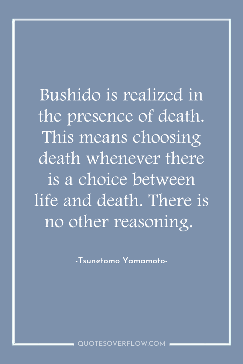 Bushido is realized in the presence of death. This means...
