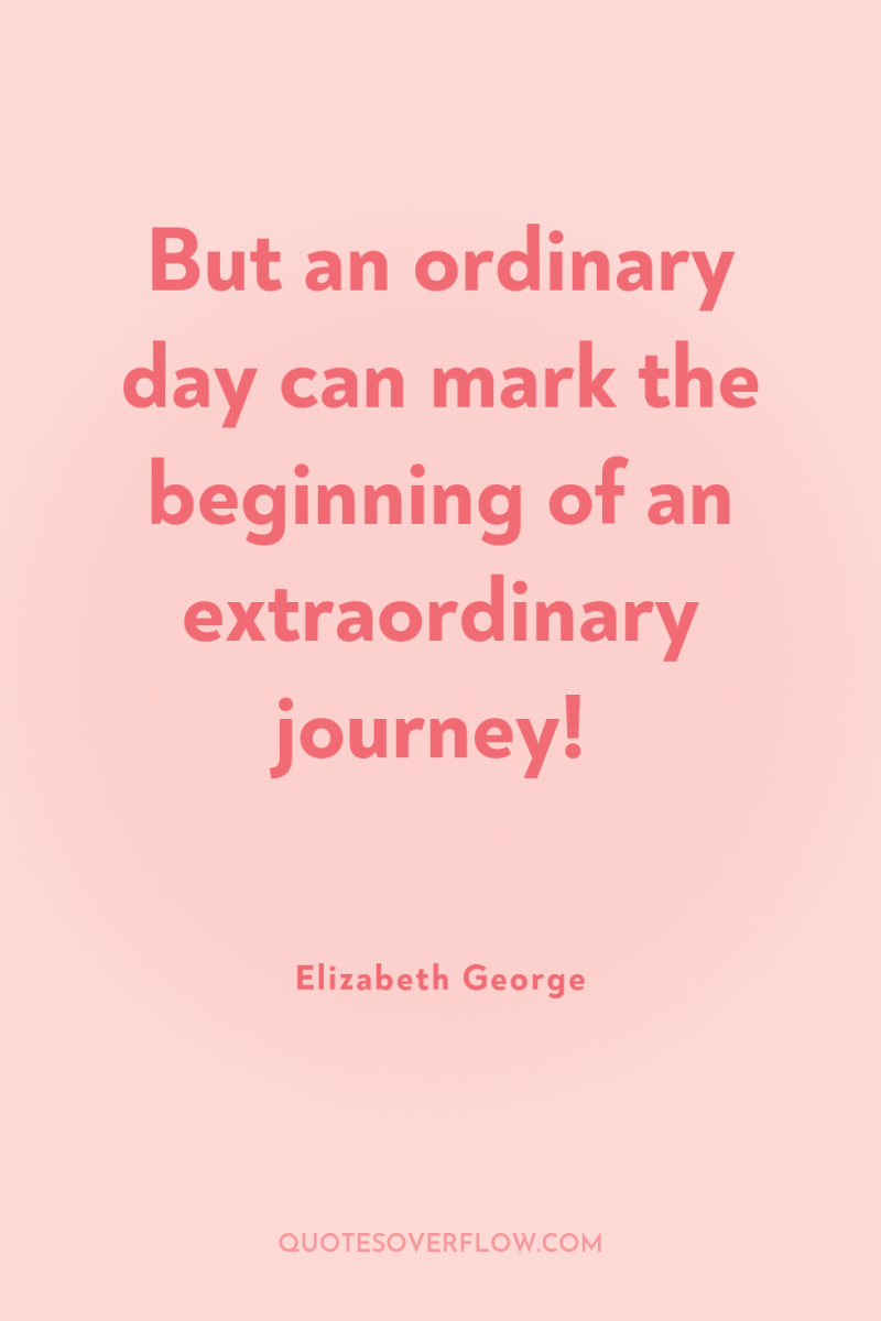 But an ordinary day can mark the beginning of an...