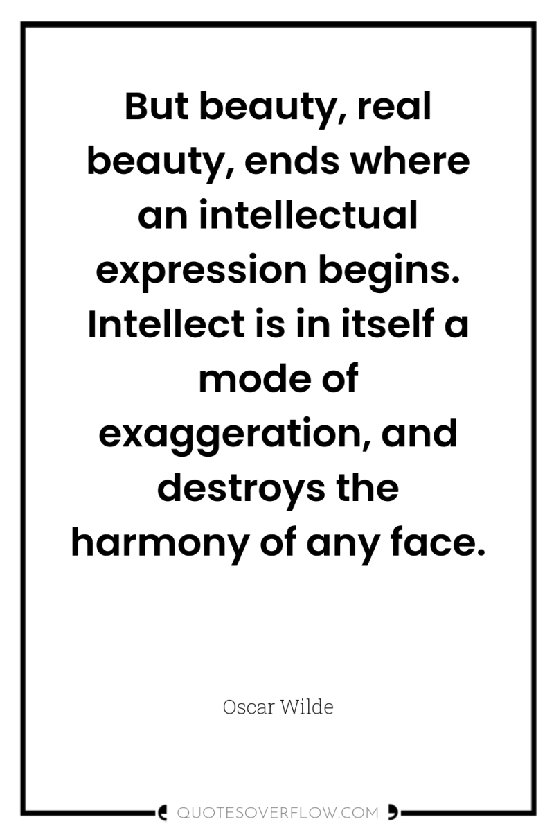But beauty, real beauty, ends where an intellectual expression begins....