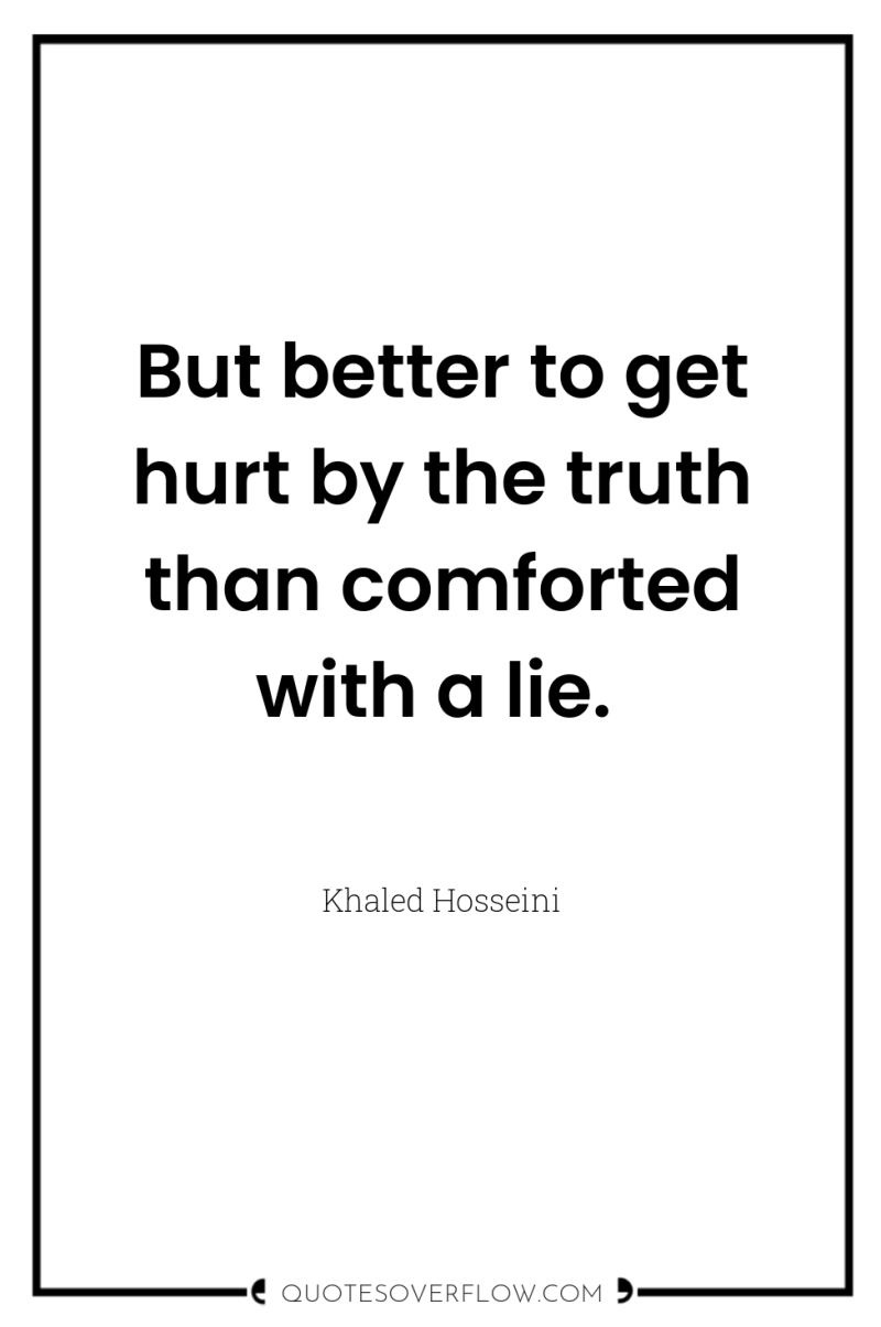 But better to get hurt by the truth than comforted...