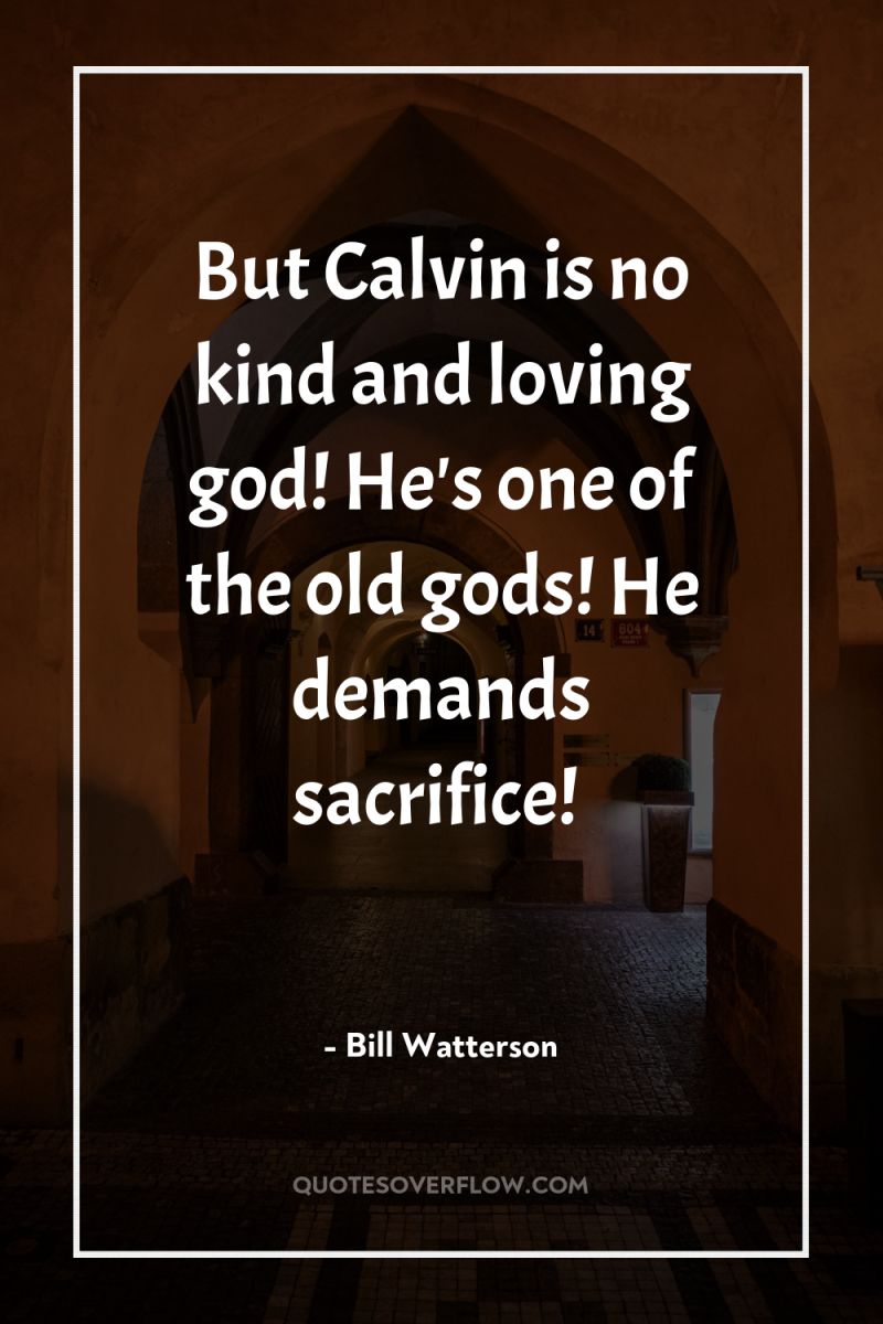 But Calvin is no kind and loving god! He's one...