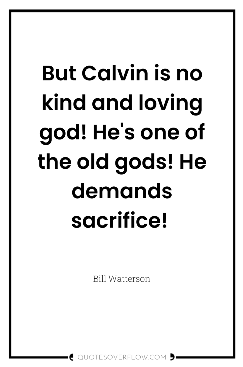 But Calvin is no kind and loving god! He's one...