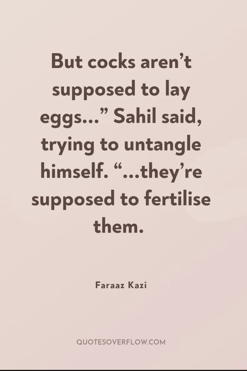 But cocks aren’t supposed to lay eggs...” Sahil said, trying...