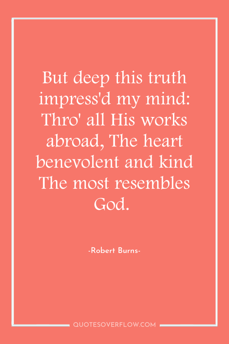But deep this truth impress'd my mind: Thro' all His...
