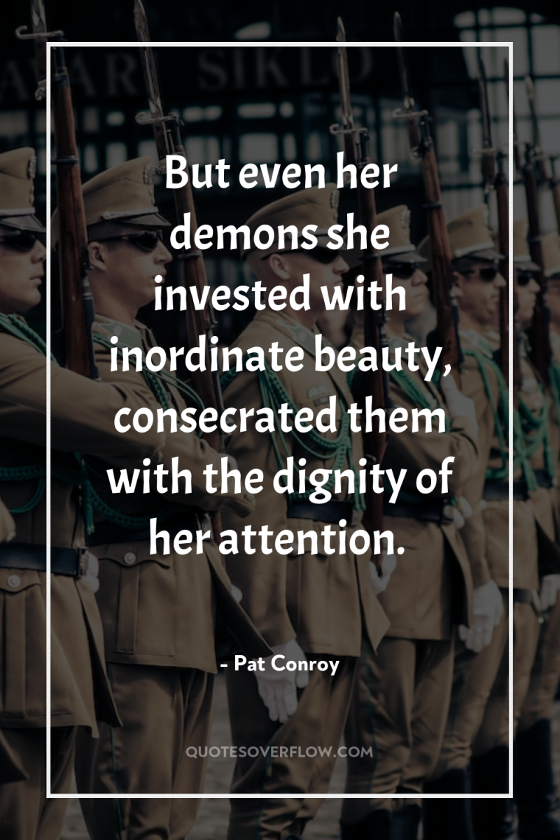 But even her demons she invested with inordinate beauty, consecrated...