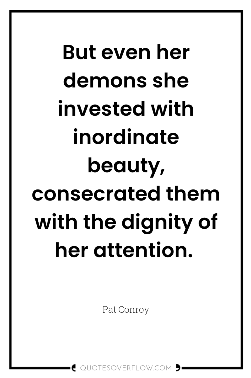 But even her demons she invested with inordinate beauty, consecrated...