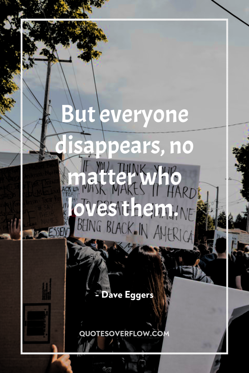 But everyone disappears, no matter who loves them. 