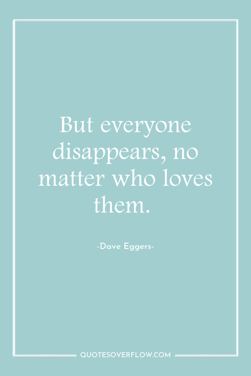 But everyone disappears, no matter who loves them. 