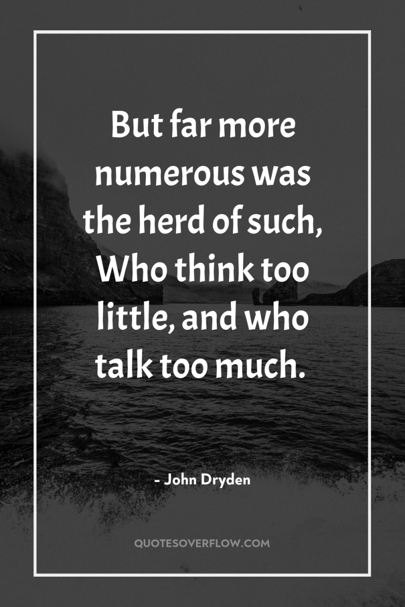 But far more numerous was the herd of such, Who...