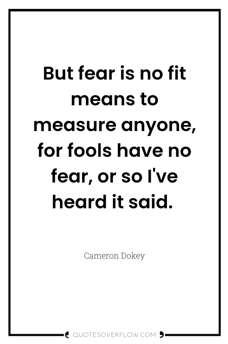 But fear is no fit means to measure anyone, for...