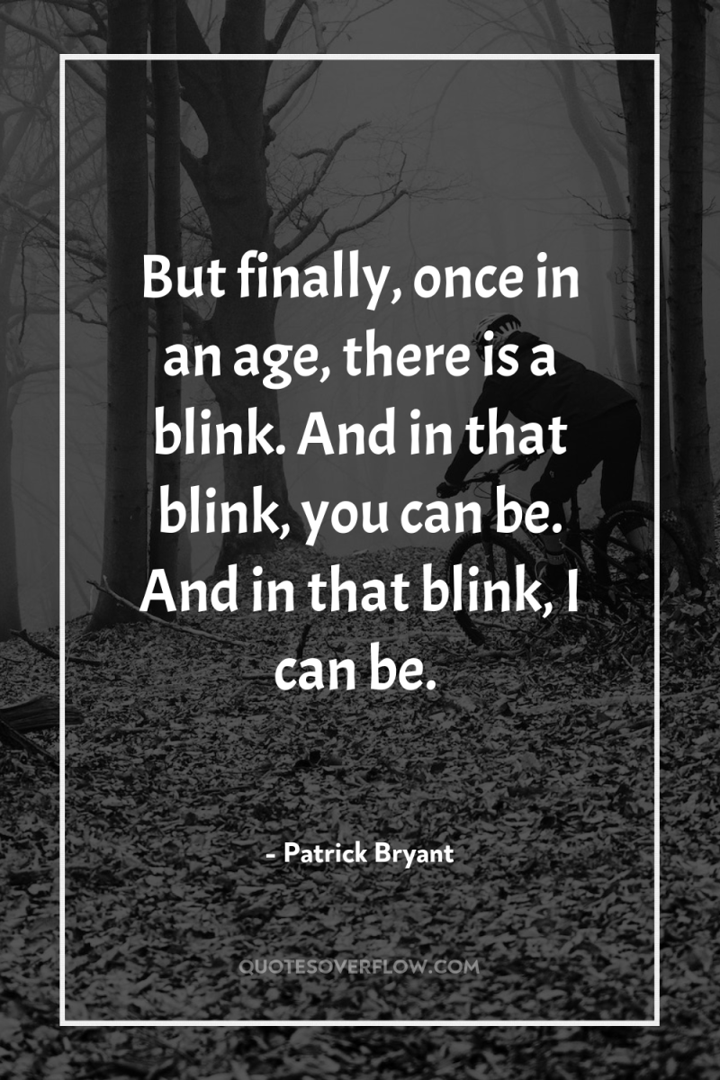 But finally, once in an age, there is a blink....
