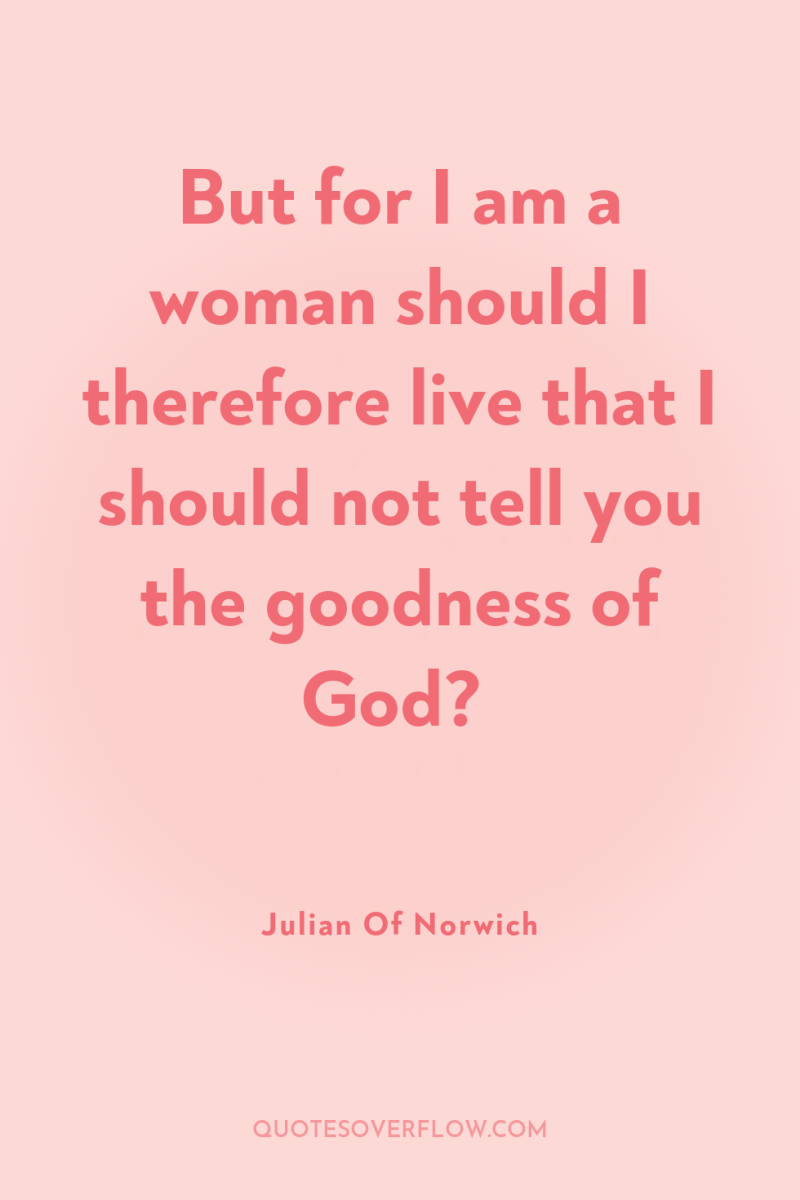 But for I am a woman should I therefore live...