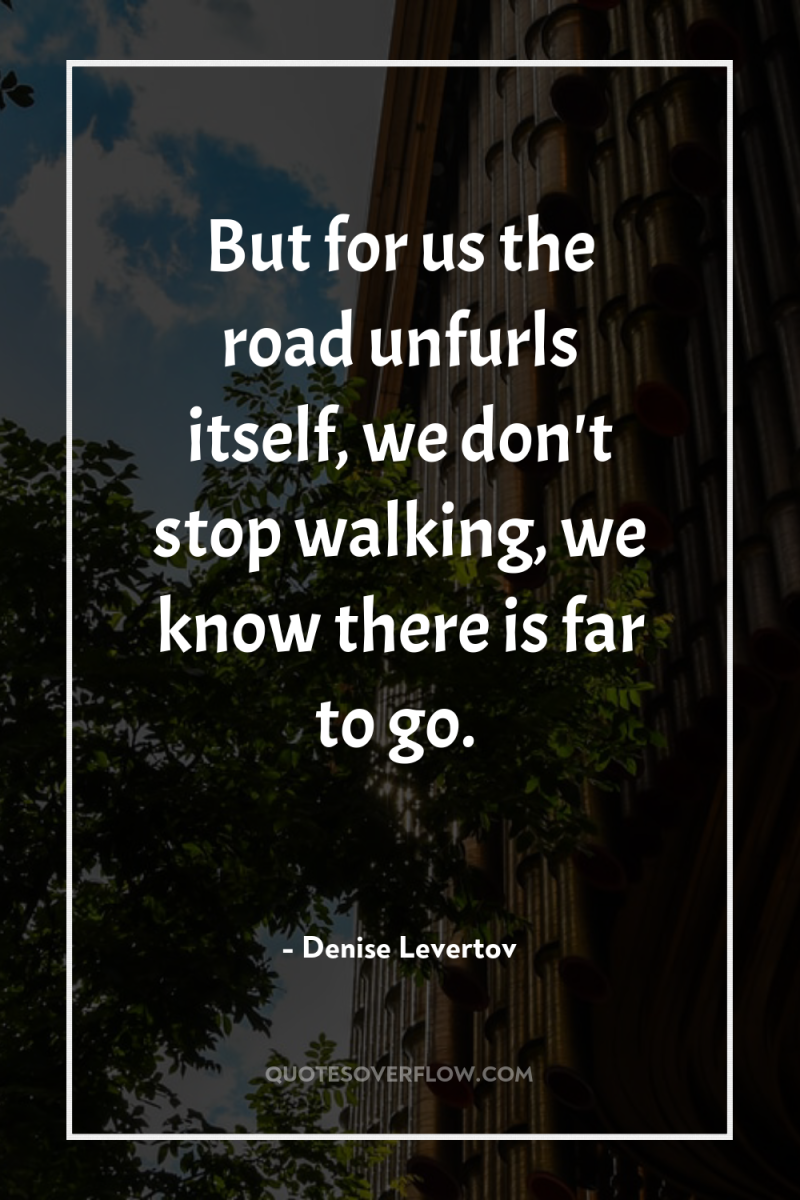 But for us the road unfurls itself, we don't stop...