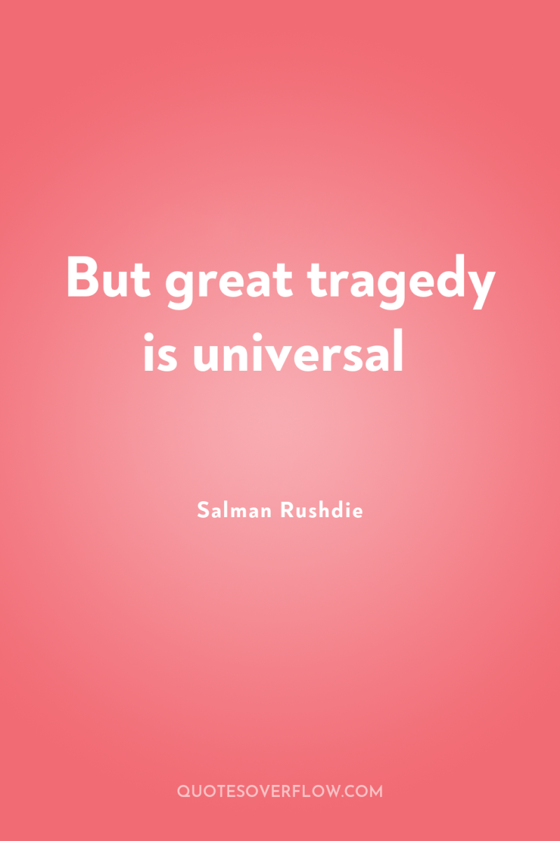But great tragedy is universal 