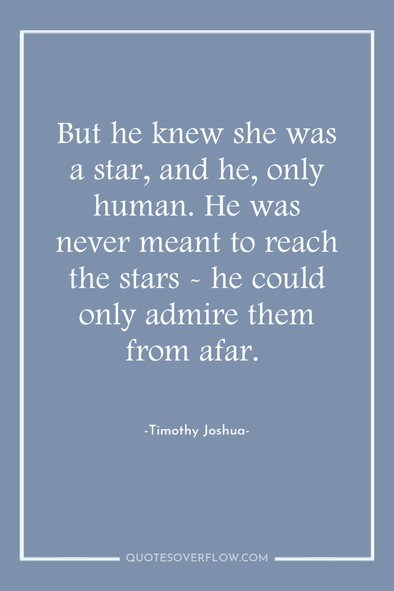 But he knew she was a star, and he, only...