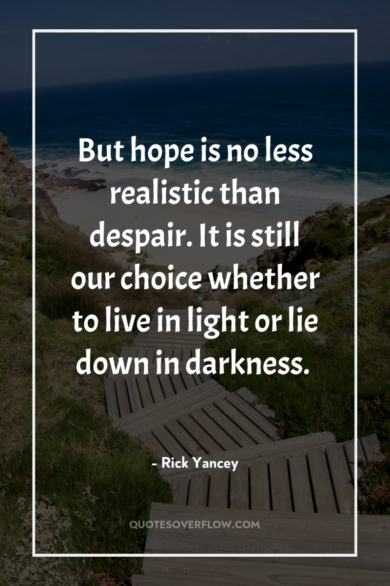 But hope is no less realistic than despair. It is...