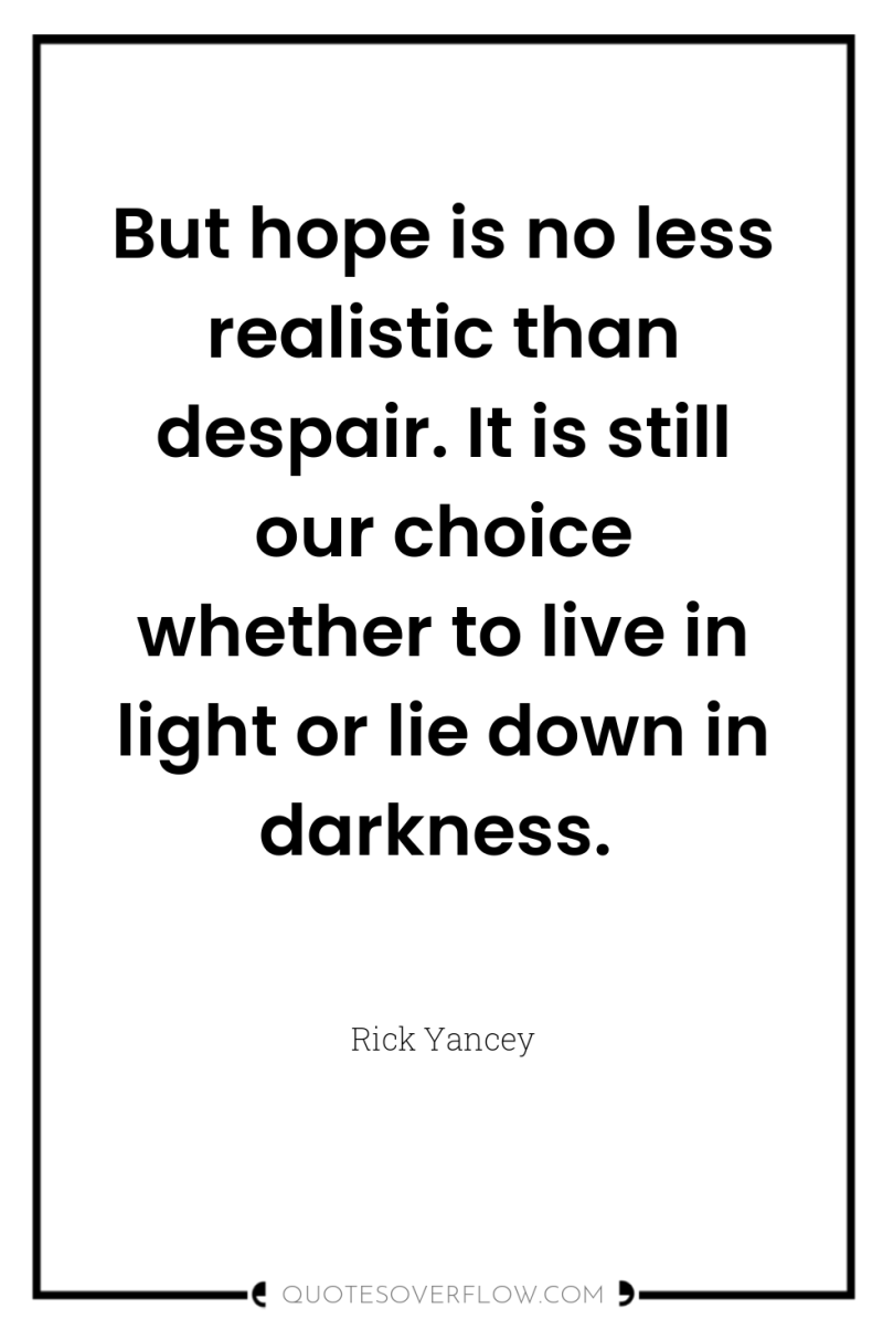 But hope is no less realistic than despair. It is...