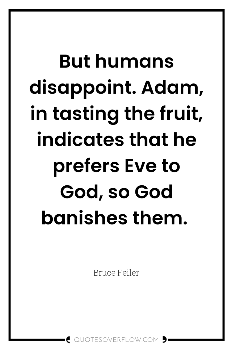 But humans disappoint. Adam, in tasting the fruit, indicates that...