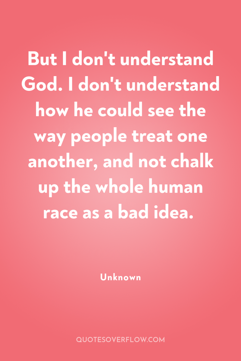 But I don't understand God. I don't understand how he...