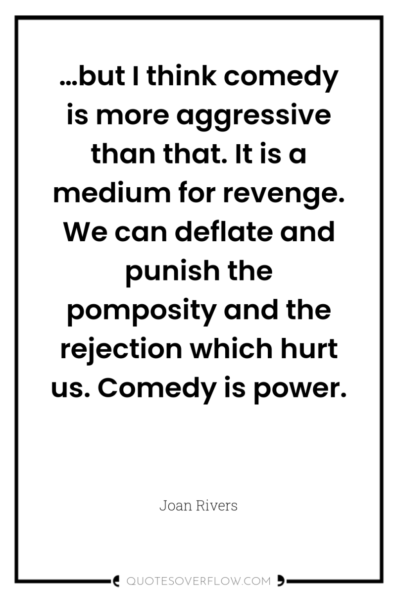 …but I think comedy is more aggressive than that. It...