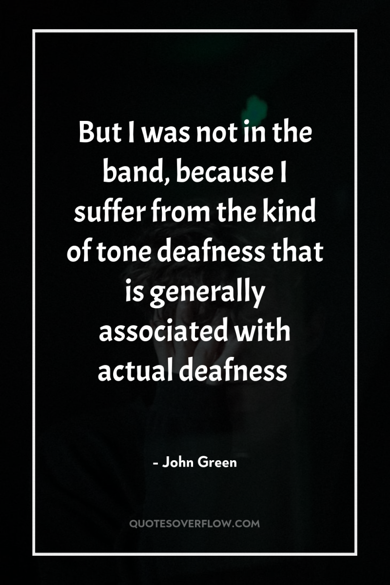But I was not in the band, because I suffer...
