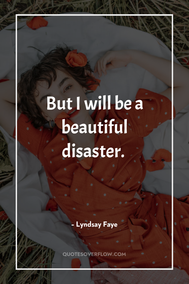 But I will be a beautiful disaster. 