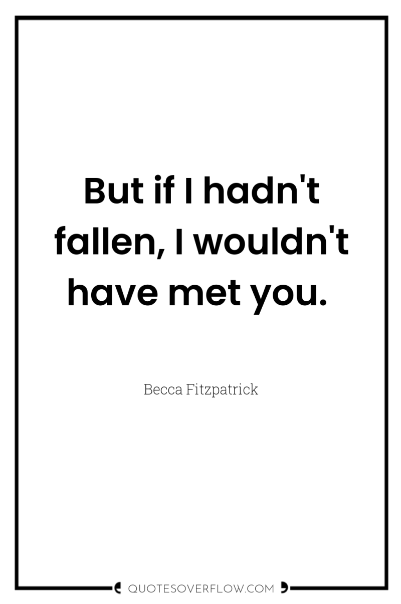But if I hadn't fallen, I wouldn't have met you. 