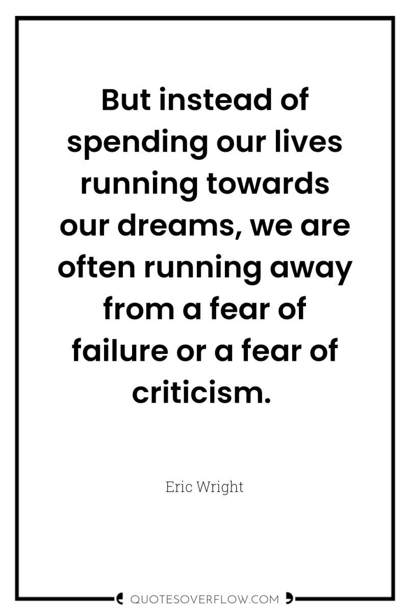 But instead of spending our lives running towards our dreams,...