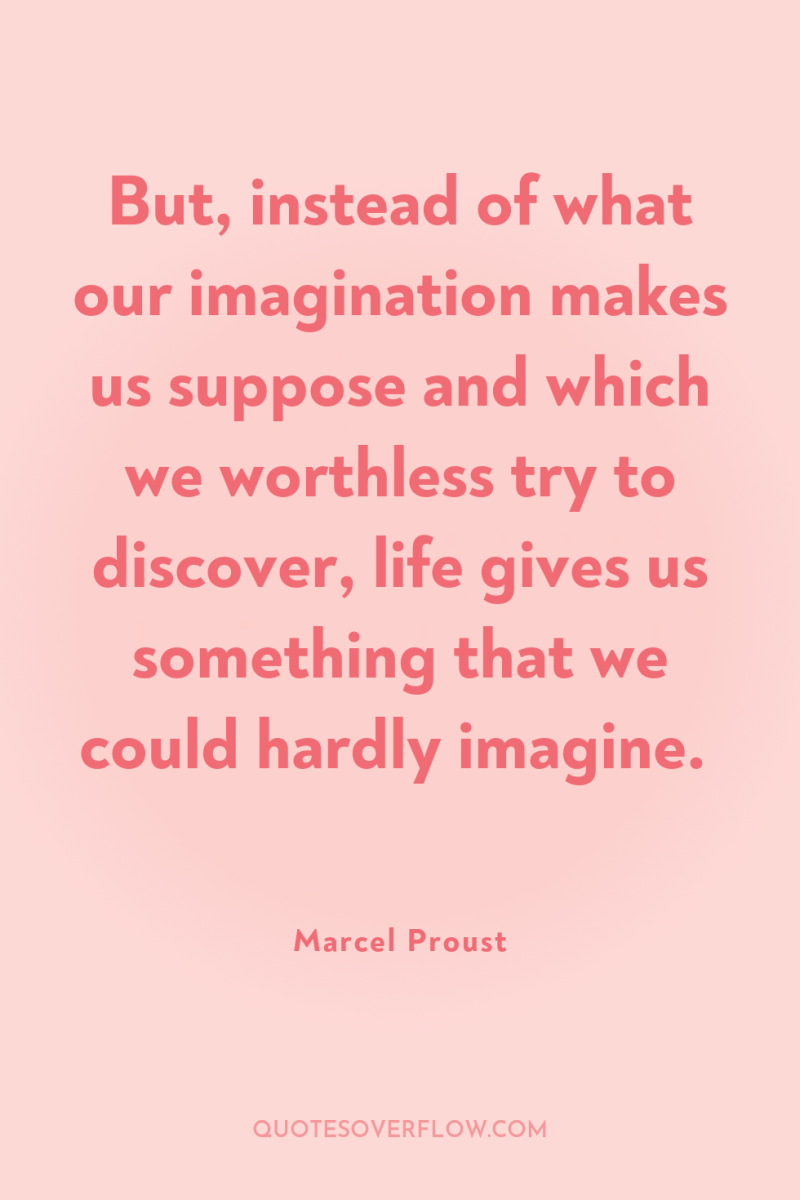 But, instead of what our imagination makes us suppose and...