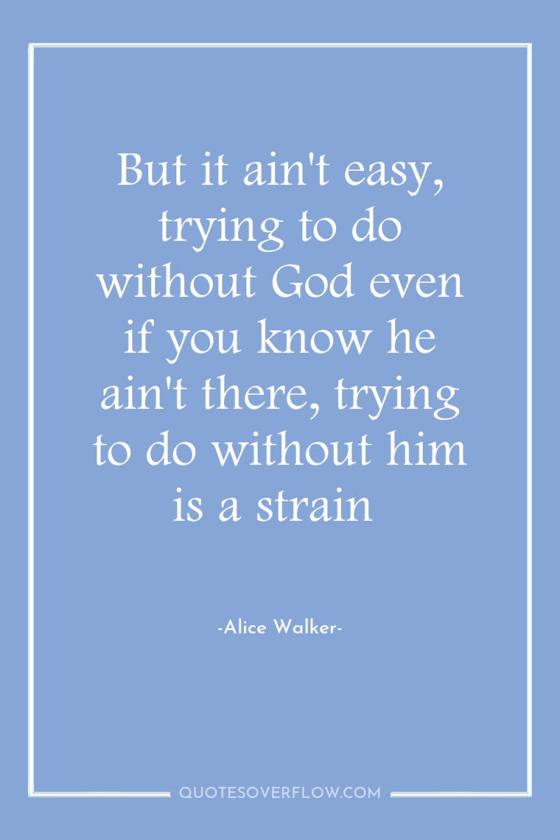 But it ain't easy, trying to do without God even...