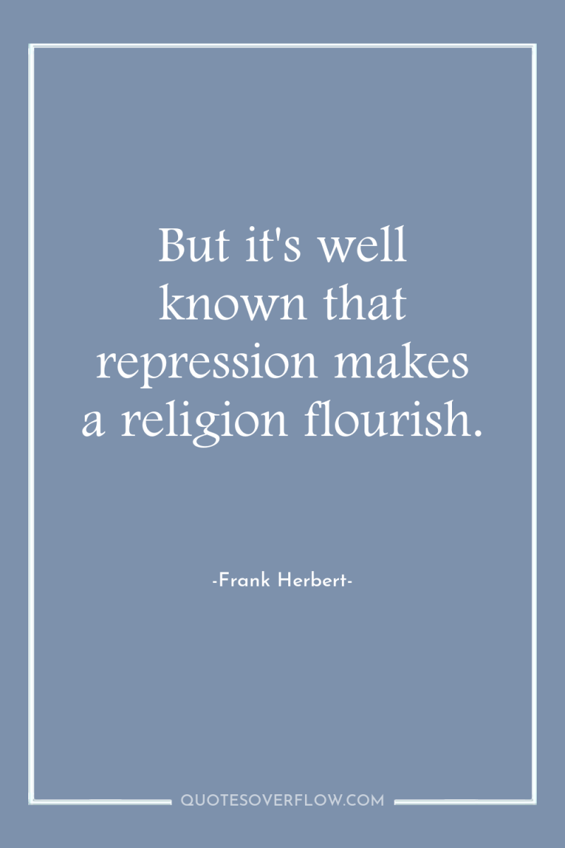 But it's well known that repression makes a religion flourish. 