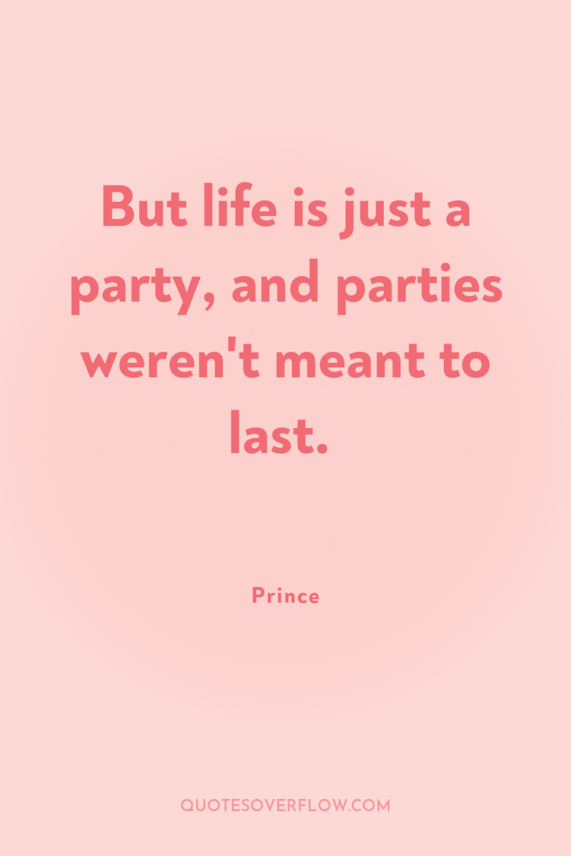 But life is just a party, and parties weren't meant...
