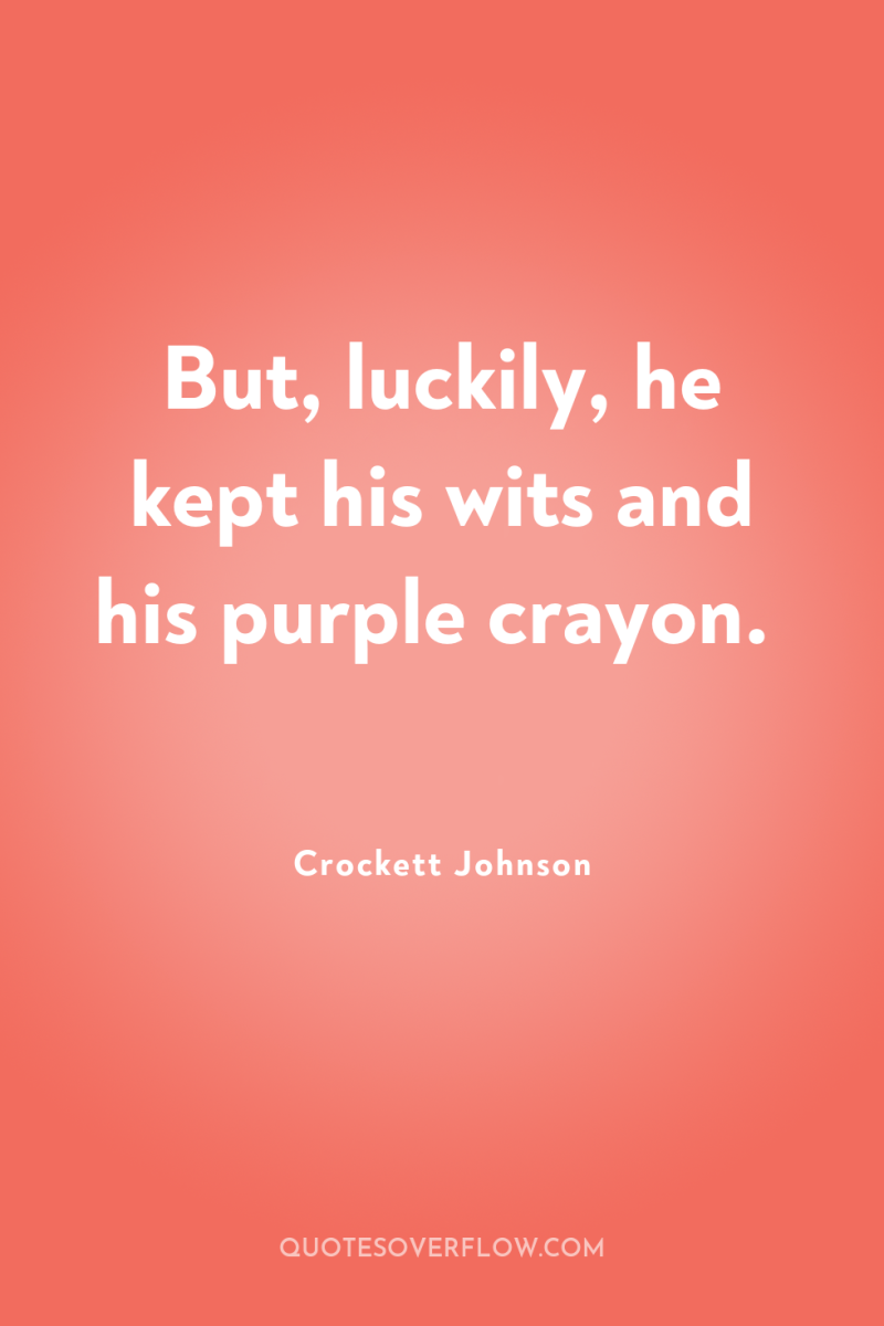 But, luckily, he kept his wits and his purple crayon. 