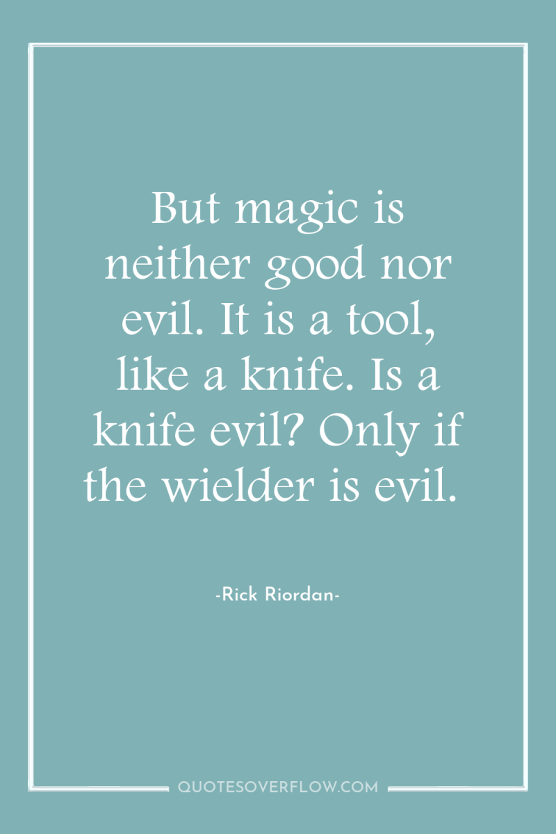 But magic is neither good nor evil. It is a...