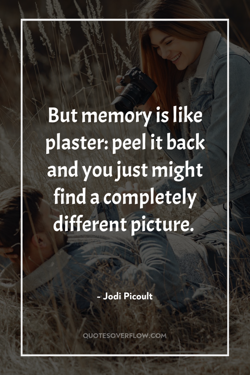 But memory is like plaster: peel it back and you...