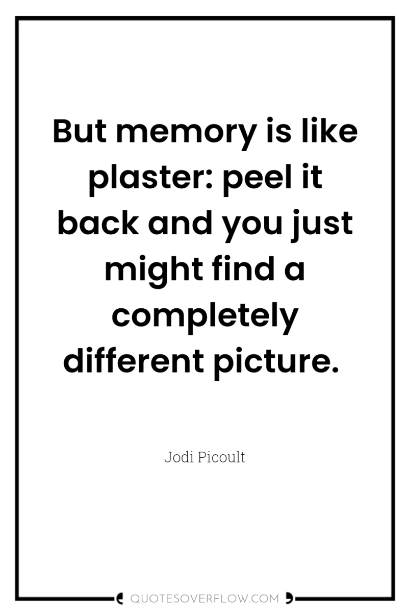 But memory is like plaster: peel it back and you...