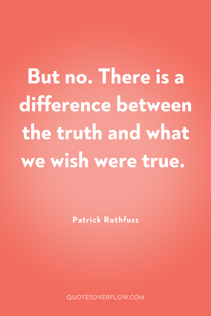 But no. There is a difference between the truth and...