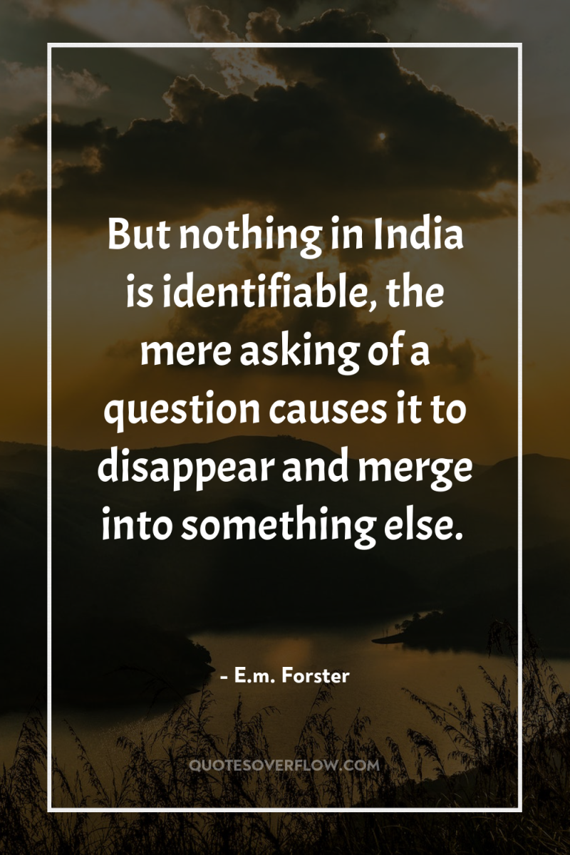 But nothing in India is identifiable, the mere asking of...