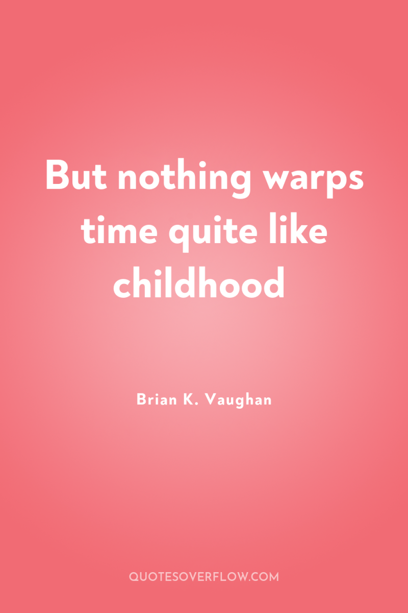 But nothing warps time quite like childhood 