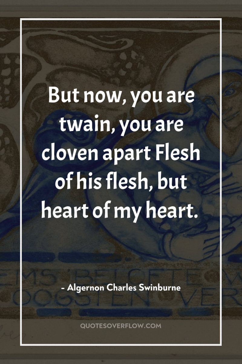 But now, you are twain, you are cloven apart Flesh...