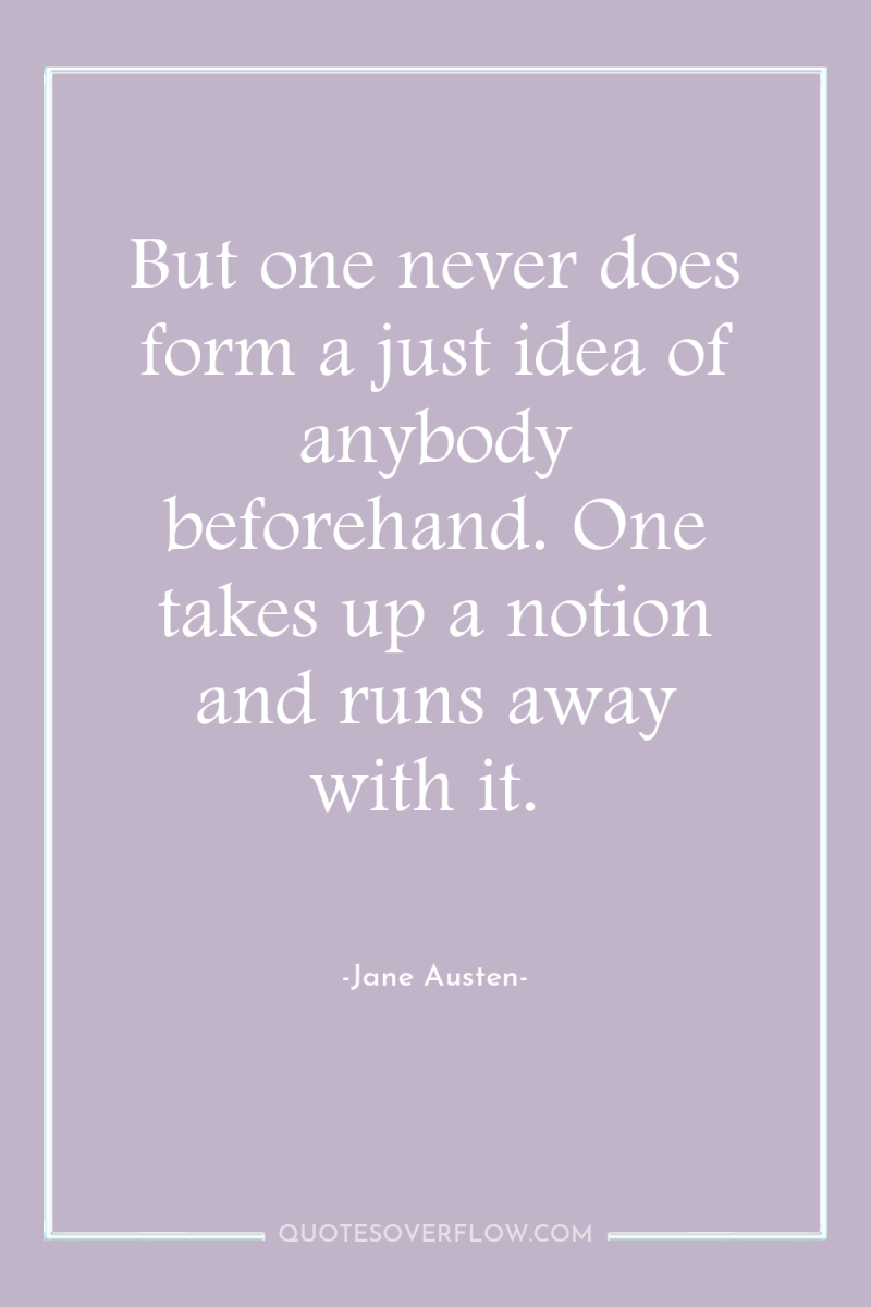 But one never does form a just idea of anybody...