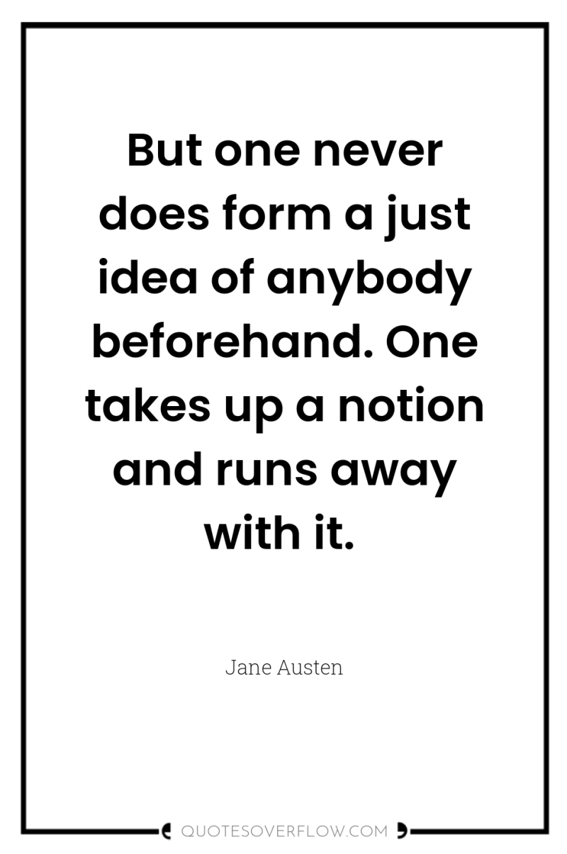 But one never does form a just idea of anybody...