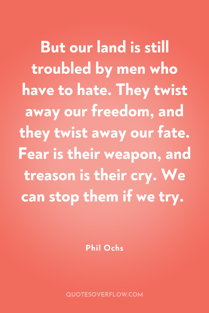 But our land is still troubled by men who have...